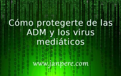 Cómo protegerte de las ADM y los virus mediáticos.